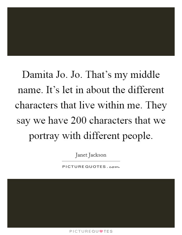 Damita Jo. Jo. That's my middle name. It's let in about the different characters that live within me. They say we have 200 characters that we portray with different people Picture Quote #1