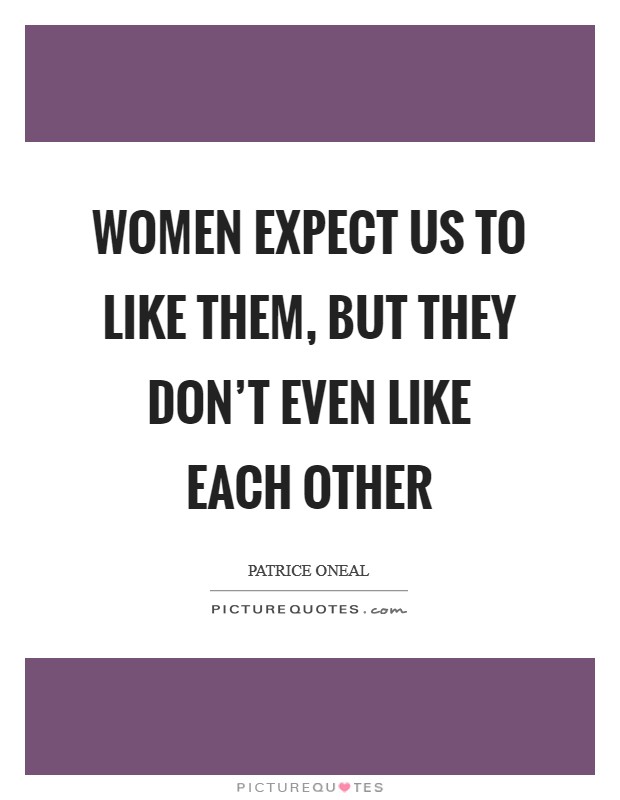 Women expect us to like them, but they don't even like each other Picture Quote #1