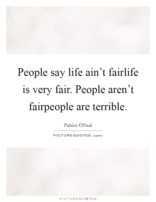 People say life ain't fairlife is very fair. People aren't fairpeople are terrible Picture Quote #1