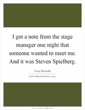 I got a note from the stage manager one night that someone wanted to meet me. And it was Steven Spielberg Picture Quote #1