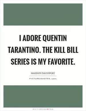 I adore Quentin Tarantino. The Kill Bill series is my favorite Picture Quote #1