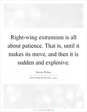 Right-wing extremism is all about patience. That is, until it makes its move, and then it is sudden and explosive Picture Quote #1