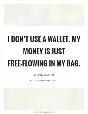 I don’t use a wallet. My money is just free-flowing in my bag Picture Quote #1