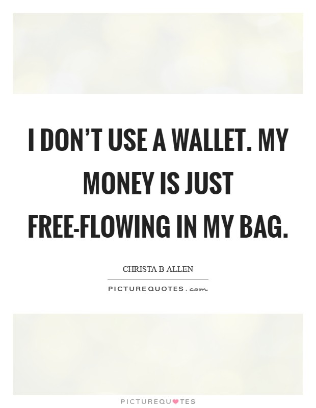 I don't use a wallet. My money is just free-flowing in my bag Picture Quote #1