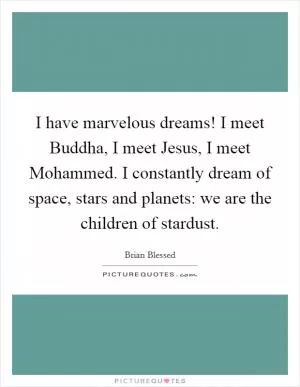 I have marvelous dreams! I meet Buddha, I meet Jesus, I meet Mohammed. I constantly dream of space, stars and planets: we are the children of stardust Picture Quote #1