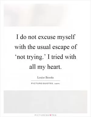 I do not excuse myself with the usual escape of ‘not trying.’ I tried with all my heart Picture Quote #1