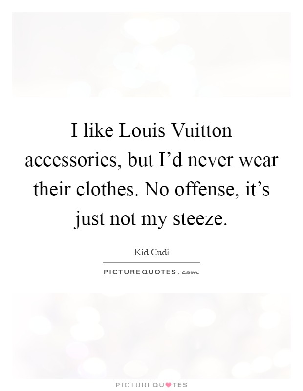 I like Louis Vuitton accessories, but I'd never wear their clothes. No offense, it's just not my steeze Picture Quote #1