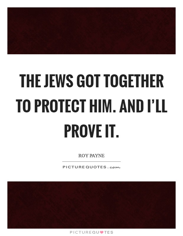 The Jews got together to protect him. And I'll prove it Picture Quote #1
