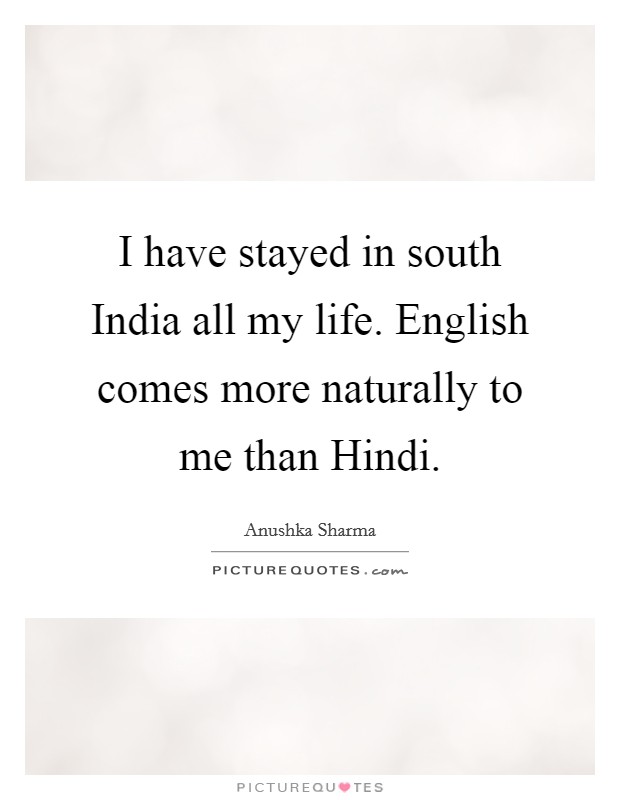 I have stayed in south India all my life. English comes more naturally to me than Hindi Picture Quote #1