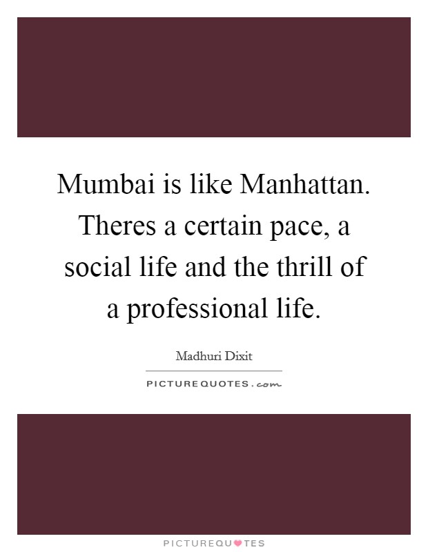 Mumbai is like Manhattan. Theres a certain pace, a social life and the thrill of a professional life Picture Quote #1