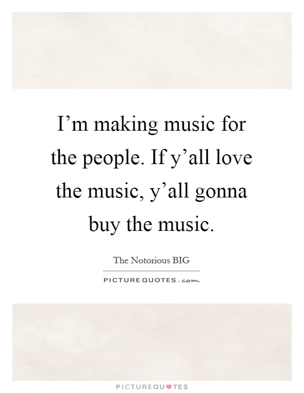 I'm making music for the people. If y'all love the music, y'all gonna buy the music Picture Quote #1