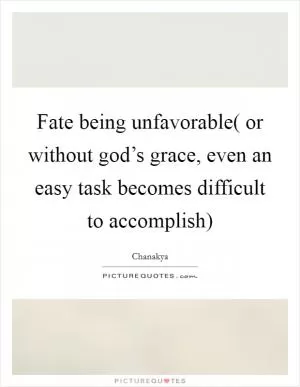 Fate being unfavorable( or without god’s grace, even an easy task becomes difficult to accomplish) Picture Quote #1