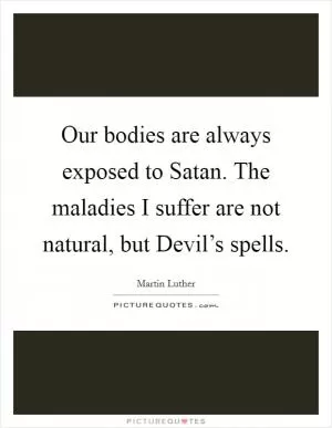 Our bodies are always exposed to Satan. The maladies I suffer are not natural, but Devil’s spells Picture Quote #1