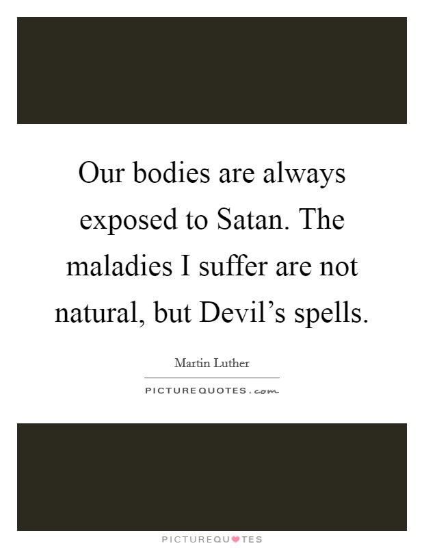 Our bodies are always exposed to Satan. The maladies I suffer are not natural, but Devil's spells Picture Quote #1