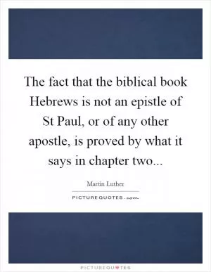 The fact that the biblical book Hebrews is not an epistle of St Paul, or of any other apostle, is proved by what it says in chapter two Picture Quote #1