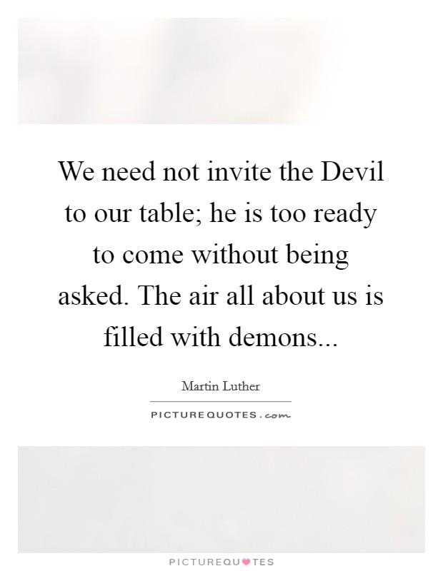 We need not invite the Devil to our table; he is too ready to come without being asked. The air all about us is filled with demons Picture Quote #1