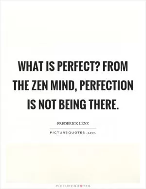 What is perfect? From the Zen mind, perfection is not being there Picture Quote #1