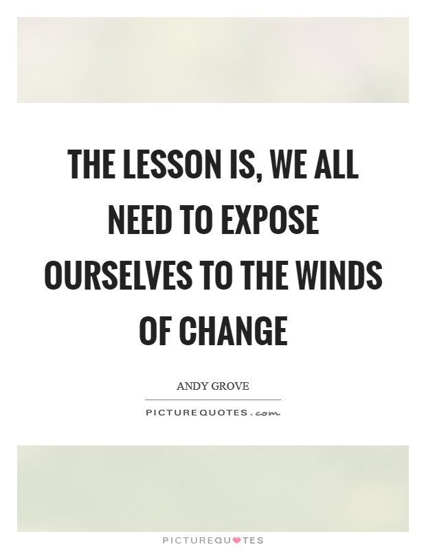 The Lesson is, we all need to expose ourselves to the winds of change Picture Quote #1