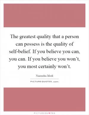 The greatest quality that a person can possess is the quality of self-belief. If you believe you can, you can. If you believe you won’t, you most certainly won’t Picture Quote #1