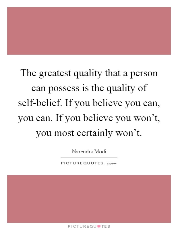 The greatest quality that a person can possess is the quality of self-belief. If you believe you can, you can. If you believe you won't, you most certainly won't Picture Quote #1