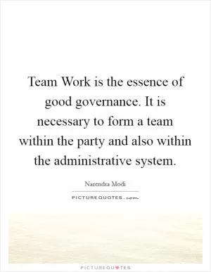Team Work is the essence of good governance. It is necessary to form a team within the party and also within the administrative system Picture Quote #1