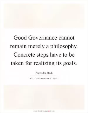 Good Governance cannot remain merely a philosophy. Concrete steps have to be taken for realizing its goals Picture Quote #1