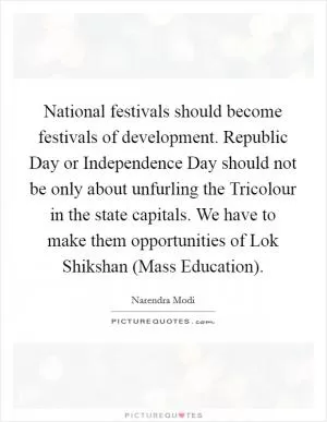 National festivals should become festivals of development. Republic Day or Independence Day should not be only about unfurling the Tricolour in the state capitals. We have to make them opportunities of Lok Shikshan (Mass Education) Picture Quote #1