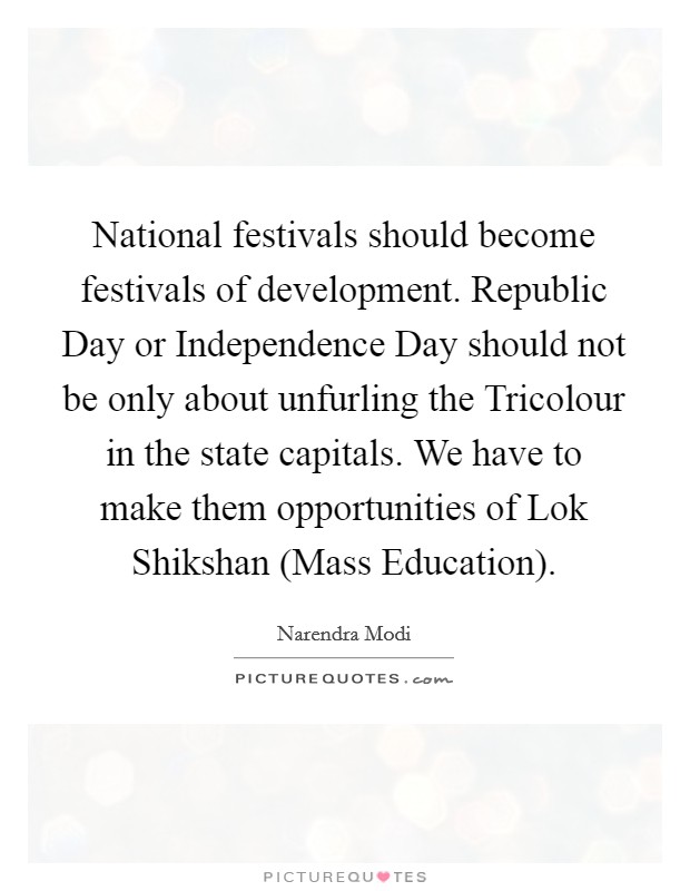National festivals should become festivals of development. Republic Day or Independence Day should not be only about unfurling the Tricolour in the state capitals. We have to make them opportunities of Lok Shikshan (Mass Education) Picture Quote #1