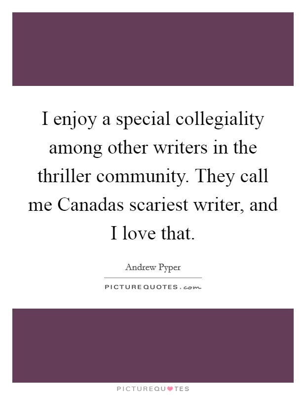 I enjoy a special collegiality among other writers in the thriller community. They call me Canadas scariest writer, and I love that Picture Quote #1
