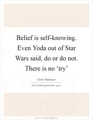 Belief is self-knowing. Even Yoda out of Star Wars said, do or do not. There is no ‘try’ Picture Quote #1