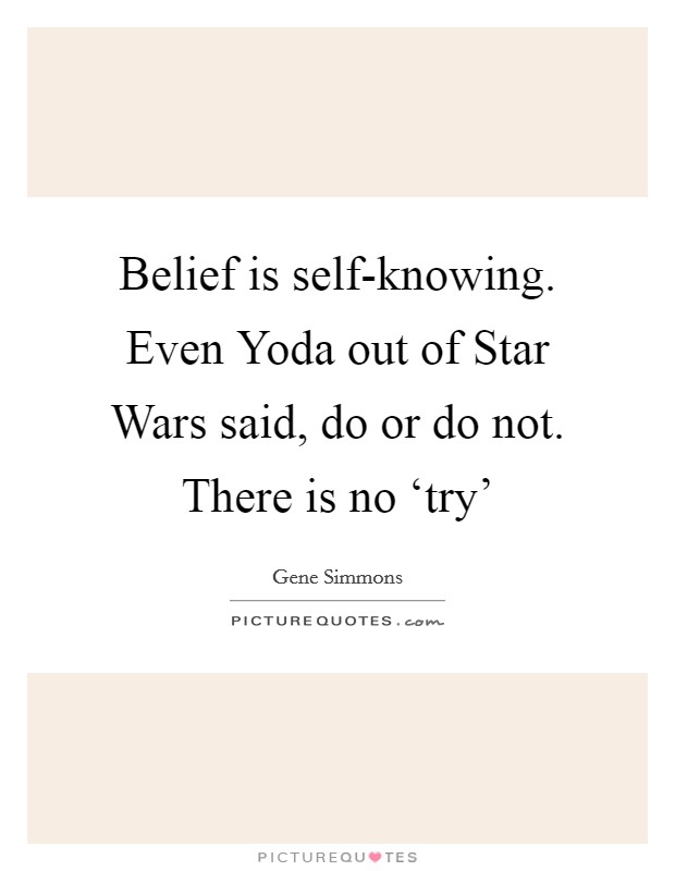Belief is self-knowing. Even Yoda out of Star Wars said, do or do not. There is no ‘try' Picture Quote #1