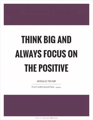 Think BIG and always focus on the positive Picture Quote #1