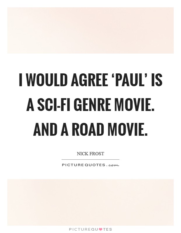 I would agree ‘Paul' is a sci-fi genre movie. And a road movie Picture Quote #1