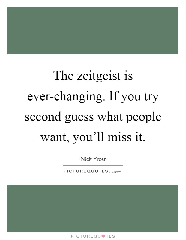 The zeitgeist is ever-changing. If you try second guess what people want, you'll miss it Picture Quote #1