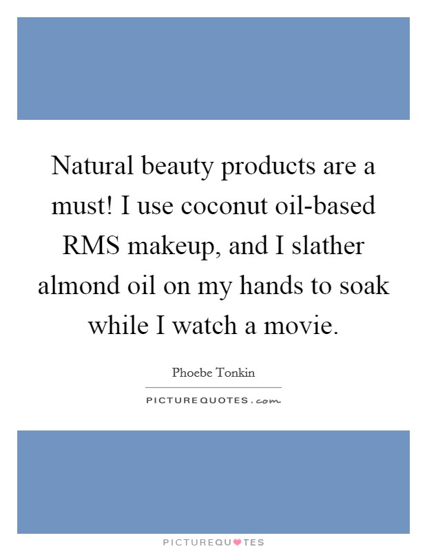 Natural beauty products are a must! I use coconut oil-based RMS makeup, and I slather almond oil on my hands to soak while I watch a movie Picture Quote #1