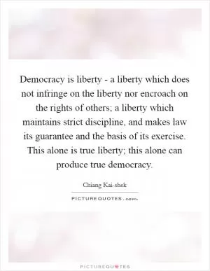 Democracy is liberty - a liberty which does not infringe on the liberty nor encroach on the rights of others; a liberty which maintains strict discipline, and makes law its guarantee and the basis of its exercise. This alone is true liberty; this alone can produce true democracy Picture Quote #1