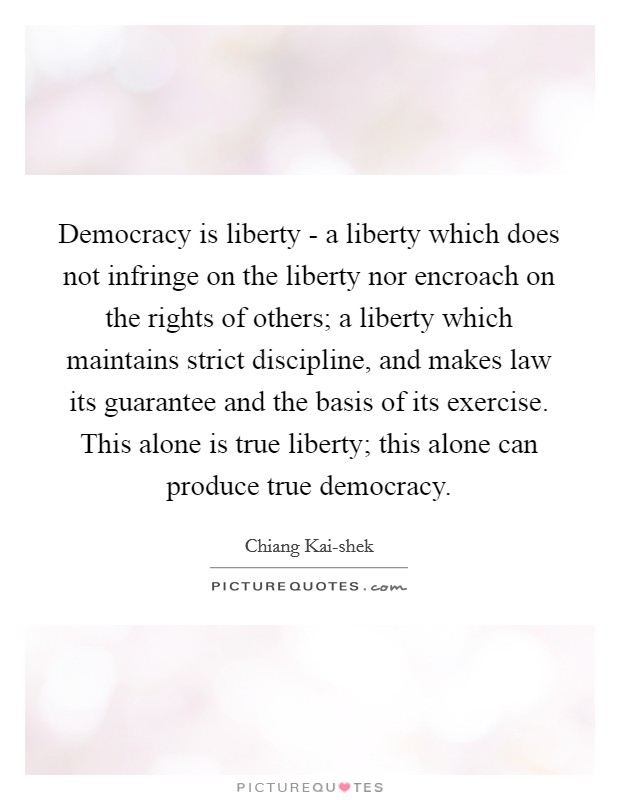 Democracy is liberty - a liberty which does not infringe on the liberty nor encroach on the rights of others; a liberty which maintains strict discipline, and makes law its guarantee and the basis of its exercise. This alone is true liberty; this alone can produce true democracy Picture Quote #1