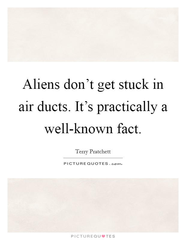 Aliens don't get stuck in air ducts. It's practically a well-known fact Picture Quote #1