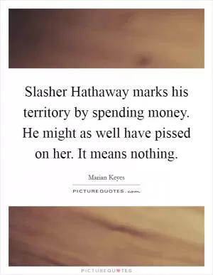 Slasher Hathaway marks his territory by spending money. He might as well have pissed on her. It means nothing Picture Quote #1