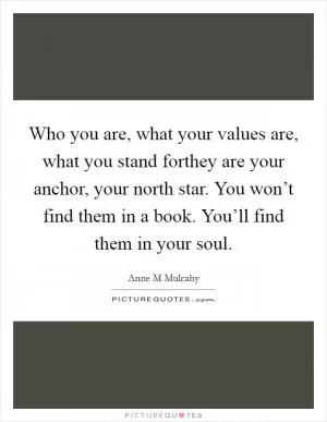 Who you are, what your values are, what you stand forthey are your anchor, your north star. You won’t find them in a book. You’ll find them in your soul Picture Quote #1