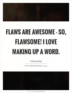 Flaws are awesome - so, flawsome! I love making up a word Picture Quote #1