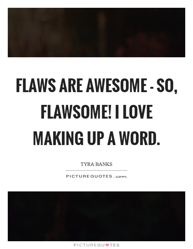 Flaws are awesome - so, flawsome! I love making up a word Picture Quote #1