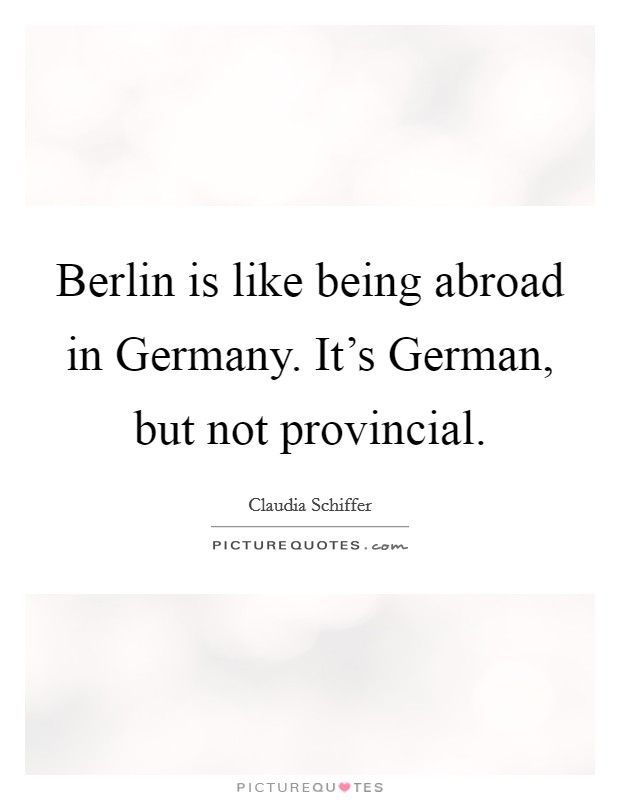 Berlin is like being abroad in Germany. It's German, but not provincial Picture Quote #1