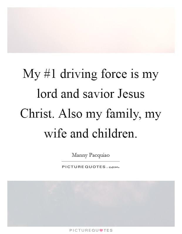 My #1 driving force is my lord and savior Jesus Christ. Also my family, my wife and children Picture Quote #1