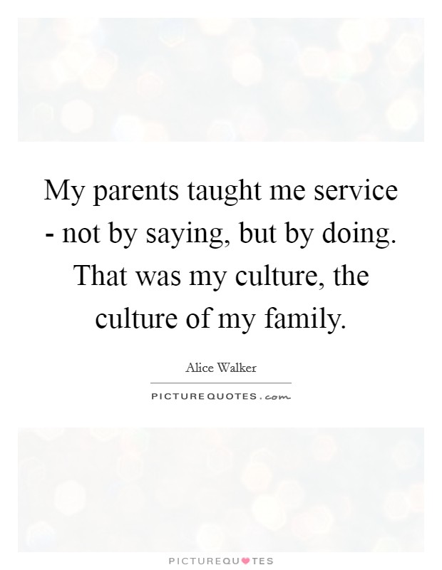 My parents taught me service - not by saying, but by doing. That was my culture, the culture of my family Picture Quote #1