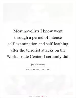Most novelists I know went through a period of intense self-examination and self-loathing after the terrorist attacks on the World Trade Center. I certainly did Picture Quote #1