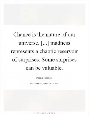 Chance is the nature of our universe. [...] madness represents a chaotic reservoir of surprises. Some surprises can be valuable Picture Quote #1