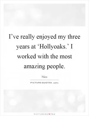 I’ve really enjoyed my three years at ‘Hollyoaks.’ I worked with the most amazing people Picture Quote #1