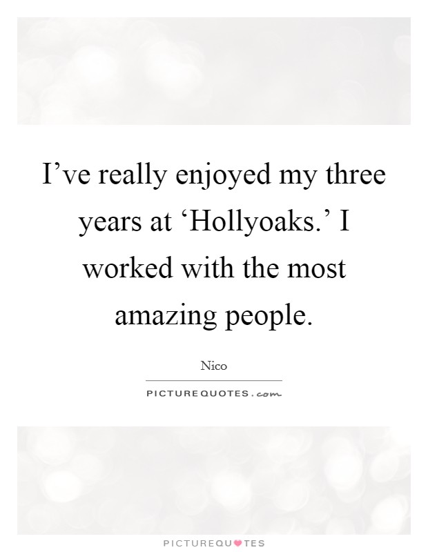 I've really enjoyed my three years at ‘Hollyoaks.' I worked with the most amazing people Picture Quote #1