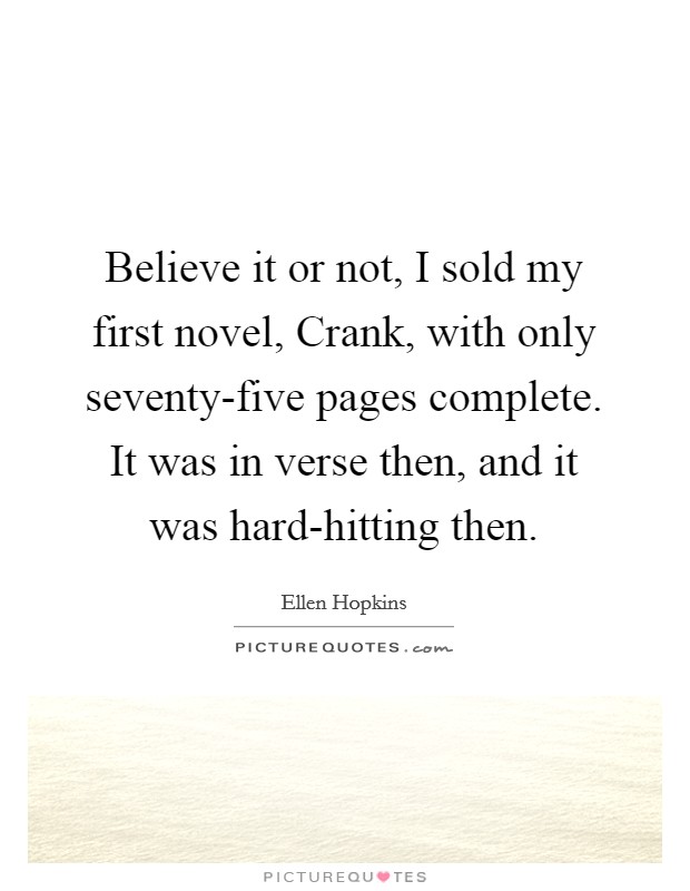 Believe it or not, I sold my first novel, Crank, with only seventy-five pages complete. It was in verse then, and it was hard-hitting then Picture Quote #1